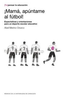 ¡mama, apuntame al futbol!: expectativas y orientaciones para un deporte escolar educativo-abel merino orozco-9788413402093
