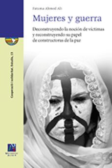 mujeres y guerra: deconstruyendo la nocion de victimas y reconstruyendo su papel de constructoras de la paz-fatuma ahmed ali-9788415444893