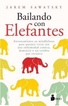 bailando con elefantes: entrenamiento en mindfulness para quienes viven con una enfermedad cronica, demencia o un cerebro que      envejecen-jarem sawatsky-9788417399993