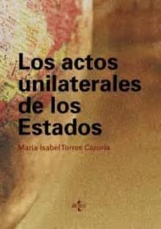 los actos unilaterales de los estados: un analisis a la luz de la practica estatal y de la labor de la comision de derecho internacional-maria isabel torres cazorla-9788430950393