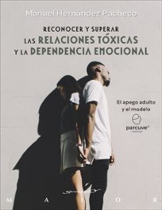 reconocer y superar las relaciones toxicas y la dependencia emoci onal. el apego adulto y el modelo parcuve-manuel hernandez pacheco-9788433032393