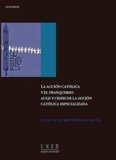 la accion catolica y el franquismo. auge y crisis de la accion ca tolica especializada-feliciano montero garcia-9788436242393