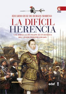 la dificil herencia: las batallas de felipe iii en defensa del legado paterno (1599-1608)-eduardo ruiz de burgos-9788441432093