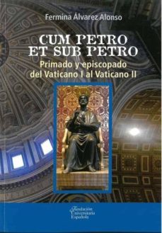 cum petro et sub petro. primado y episcopado del vaticano i al va ticano ii-fermina alvarez alonso-9788473929493