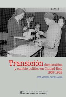 transicion democratica y cambio politico en ciudad real (1967-198 2) de las cortes organicas al parlamento democratico-jose antonio castellanos lopez-9788477892793