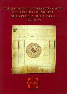catalogo de la coleccion osuna del archivo municipal de la puebla de cazalla (1267-1599); la puebla de cazalla, una aproximacion historica (1240-1502)-9788477981893