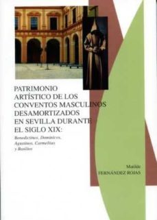 patrimonio artistico de los conventos masculinos desamortizados e n sevilla durante el siglo xix: benedictinos, dominicos, agustinos, carmelitas y basilios-matilde fernandez rojas-9788477982593