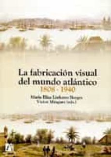 la fabricacion visual del mundo atlantico 1808-1940-maria luisa linhares borges-victor minguez-9788480217293