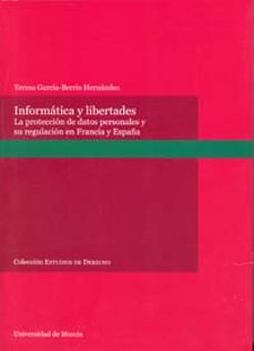 informatica y libertades: la proteccion de datos personales y su regulacion en francia y españa-teresa garcia berrio hernandez-9788483714393