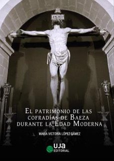 el patrimonio de las cofradias de baeza durante la edad moderna-mª victoria lopez gamez-9788491597193