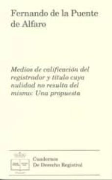 medios de calificacion del registrador y titulo cuya nulidad no r esulta del mismo: una propuesta-fernando de la puente de alfaro-9788492884193