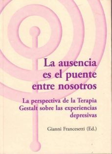la ausencia es el puente entre nosotros. la perspectiva de la terapia gestalt sobre las experiencias depresivas-francesetti gianni-9788494039393
