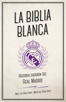 la biblia blanca: historia sagrada del real madrid-angel del riego anta-marta del riego anta-9788494616693