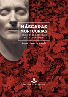 mascaras mortuorias. historia del rostro ante la muerte-gorka lopez de munain-9788494735493