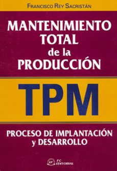 mantenimiento total de la produccion (tpm): proceso de implantaci n y desarrollo-francisco rey sacristan-9788495428493