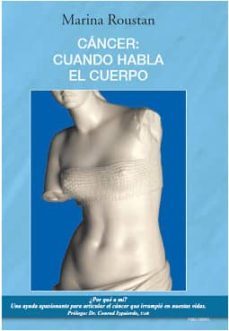 cancer: cuando habla el cuerpo: ¿porque a mi? una ayuda apasionan te para articular el cancer que irrumpio en nuestras vidas-marina roustan-9788496038493