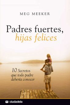 padres fuertes, hijas felices. 10 secretos que todo padre deberia conocer-meg meeker-9788496836693