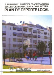 el municipio y la practica de actividad fisica escolar, extraesco lar y comunitaria: plan de deporte local-jose f. jerez montoya-9788498232493