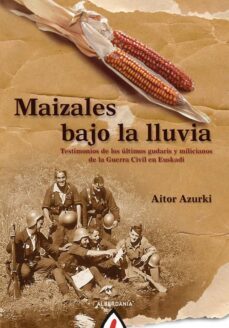 maizales bajo la lluvia: testimonios de los ultimos gudaris y mil icianos de la guerra civil española-aitor azurki-9788498682793