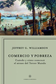 comercio y pobreza: cuando y como empezo el atraso en el tercer m undo-jeffrey g. williamson-9788498920093