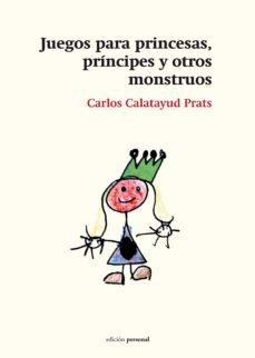 juegos para princesas, principes y otros monstruos-carlos calatayud prats-9788499462493