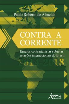 contra a corrente: ensaios contrarianistas sobre as relaçes internacionais do brasil 2014-2018 (ebook)-paulo roberto de almeida-9788547330293