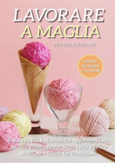 lavorare a maglia per principianti: il manuale piu aggiornato per apprendere l'arte dei ferri e realizzare in modo facile e veloce molti capi + trucchi per principianti (ebook)-9791221433593