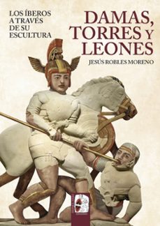 damas, torres y leones. los iberos a traves de su escultura-jesus robles-9791399078893