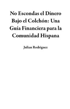 no escondas el dinero bajo el colchon: una guia financiera para la comunidad hispana (ebook)-julian rodriguez-9798224506293