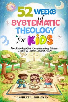 52 weeks of systematic theology for kids for knowing god, understanding biblical truths &amp; build lasting faith (ebook)-ashley l. johansen-9798233644993