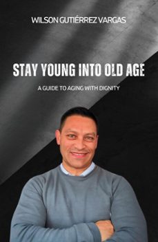 stay young into old age: a guide to aging with dignity (ebook)-wilson gutiérrez-9798233751493