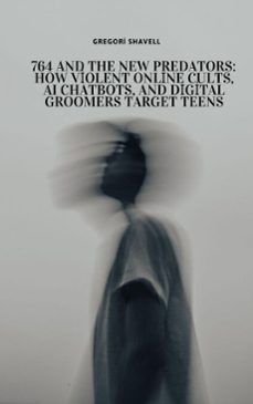 764 and the new predators: how violent online cults, ai chatbots, and digital groomers target teens (ebook)-gregori shavell-9798233825293