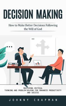 decision making: how to make better decisions following the will of god (mastering critical thinking and problem-solving for enhanced productivity and success) (ebook)-johnny chapman-9798894585093