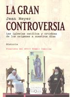 La Gran Controversia: Las Iglesias Catolica Y Ortodoxa De Los Ori Genes A Nuestros Dias por Jean Meyer