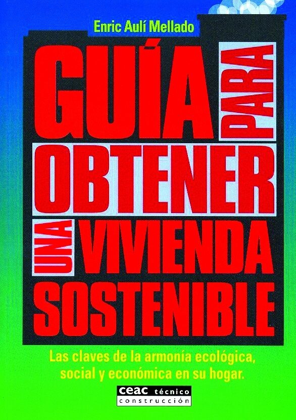 Guia Para Obtener Una Vivienda Sostenible: Las Claves De La Armon Ia Ecologica, Social Y Economica En Su Hogar por Enric Auli Mellado