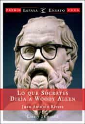 Lo Que Socrates Diria A Woody Allen (xx Premio Espasa De Ensayo 2 003) por Juan Antonio Rivera
