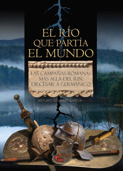 El Rio Que Partia El Mundo: Las Campañas Romanas Mas Alla Del Rin por Arturo Galindo Garcia