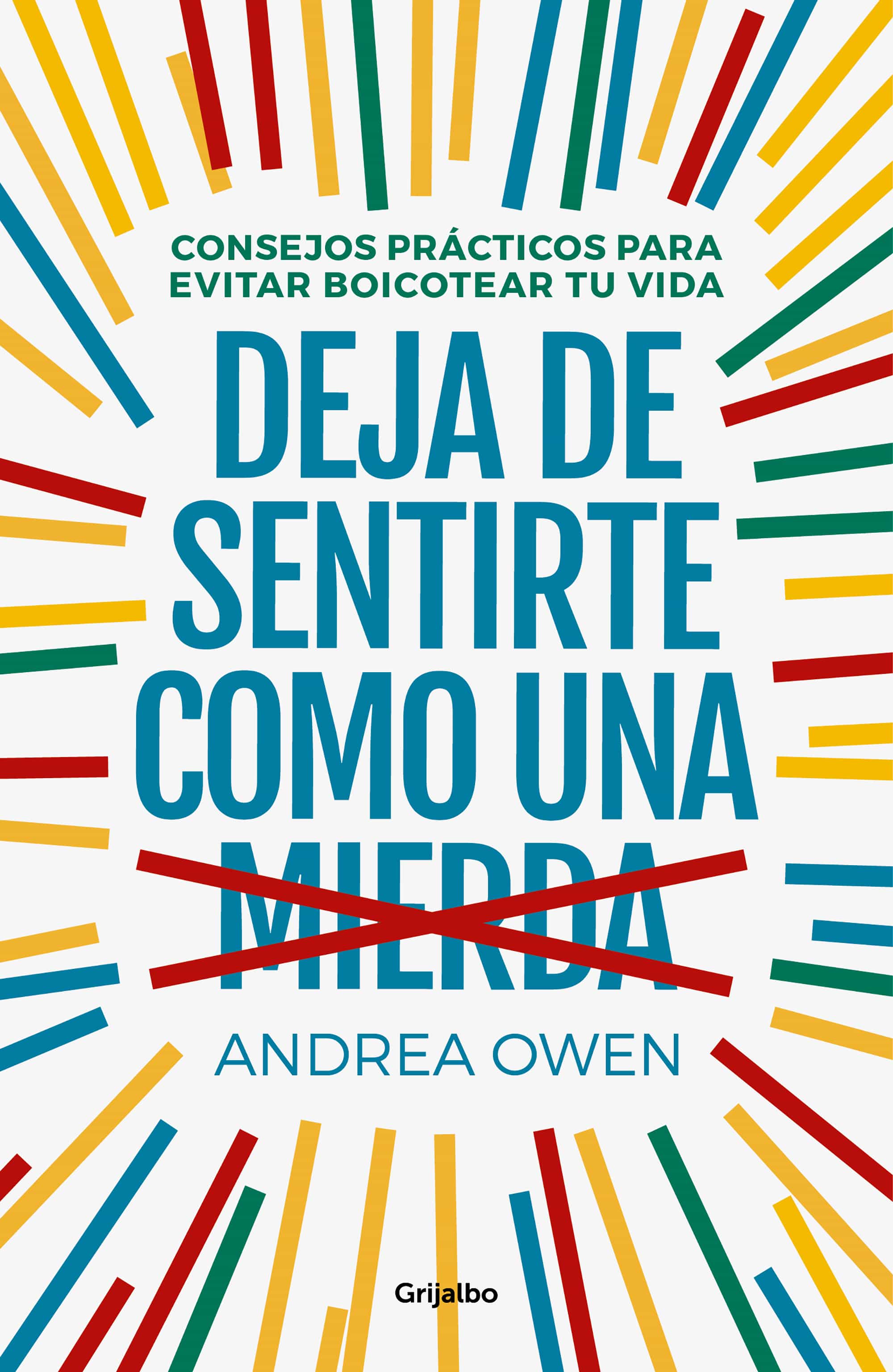 Deja De Sentirte Como Una Mierda: Consejos Practicos Para Evitar Boicotear Tu Vida por Andrea Owen