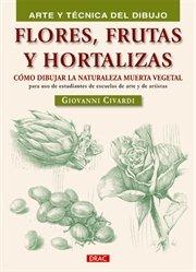 Flores,frutas Y Hortalizas: Como Dibujar La Naturaleza Muerta Veg Etal por Giovanni Civardi