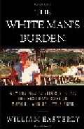 The White Man S Burden: Why The West S Efforts To Aid The Rest Ha Ve Done Much Iii And So Little Good por William Easterly