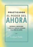 practicando el poder del ahora: enseñanzas, meditaciones y ejerci cios extraidos de el poder del ahora-eckhart tolle-9788484450603 practicando el poder del ahora: enseñanzas, meditaciones y ejerci cios extraidos de el poder del ahora-eckhart tolle-9788484450603