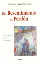 DEL RESENTIMIENTO AL PERDON: UNA PUERTA A LA FELICIDAD