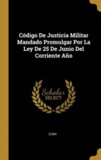 CÓDIGO DE JUSTICIA MILITAR MANDADO PROMULGAR POR LA LEY DE 25 DE JUNIO DEL CORRIENTE AÑO