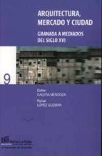 arquitectura, mercado y ciudad: granada a mediados del siglo xvi-rafael lopez guzman-esther galera mendoza-9788433829733 arquitectura, mercado y ciudad: granada a mediados del siglo xvi-rafael lopez guzman-esther galera mendoza-9788433829733