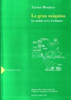 la gran maquina: la ciudad en le corbusier-xavier monteys-9788476281833 la gran maquina: la ciudad en le corbusier-xavier monteys-9788476281833
