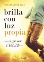 brilla con luz propia: elige ser feliz-ernest lopez sola-9788494510533 brilla con luz propia: elige ser feliz-ernest lopez sola-9788494510533