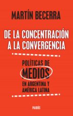 de la concentración a la convergencia. políticas de medios en argentina y améric (ebook)-martin becerra-9789501202953 de la concentración a la convergencia. políticas de medios en argentina y améric (ebook)-martin becerra-9789501202953