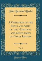A VISITATION OF THE SEATS AND ARMS OF THE NOBLEMEN AND GENTLEMEN OF GREAT BRITAIN, VOL. 1 (CLASSIC REPRINT)
