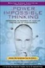 POWER OF IMPOSSIBLE THINKING : TRANSFORM THE BUSINESS OF YOUR LIF E AND THE LIFE OF YOUR BUSINESS