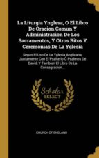 LA LITURGIA YNGLESA, O EL LIBRO DE ORACION COMUN Y ADMINISTRACION DE LOS SACRAMENTOS, Y OTROS RITOS Y CEREMONIAS DE LA YGLESIA
